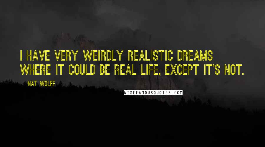 Nat Wolff Quotes: I have very weirdly realistic dreams where it could be real life, except it's not.