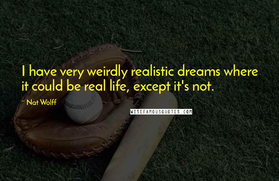 Nat Wolff Quotes: I have very weirdly realistic dreams where it could be real life, except it's not.