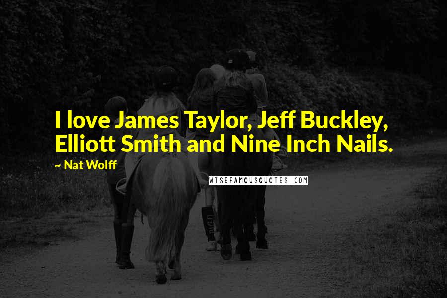 Nat Wolff Quotes: I love James Taylor, Jeff Buckley, Elliott Smith and Nine Inch Nails.