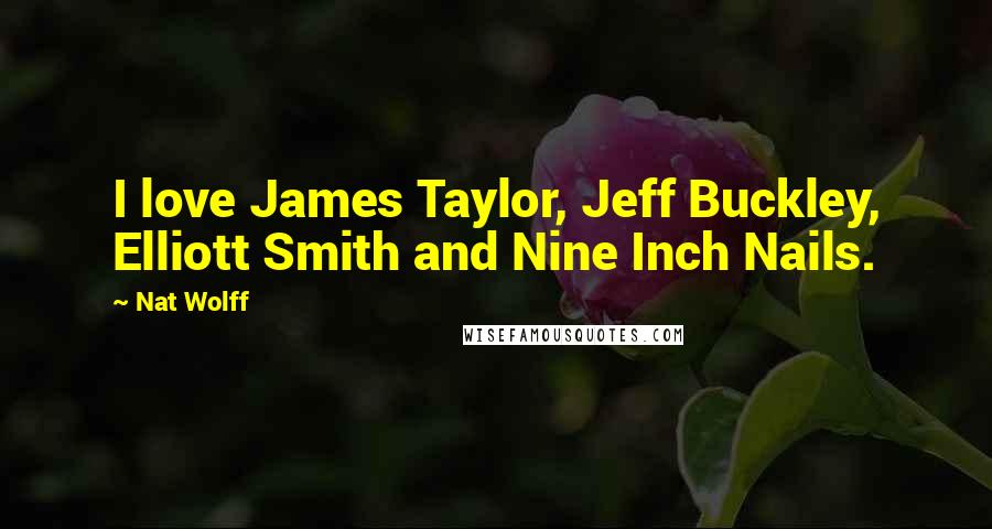 Nat Wolff Quotes: I love James Taylor, Jeff Buckley, Elliott Smith and Nine Inch Nails.