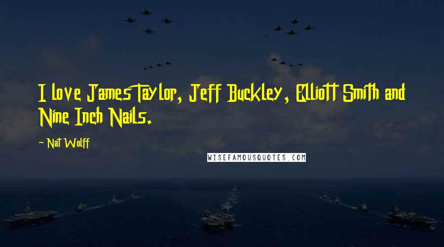 Nat Wolff Quotes: I love James Taylor, Jeff Buckley, Elliott Smith and Nine Inch Nails.