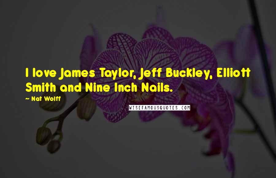 Nat Wolff Quotes: I love James Taylor, Jeff Buckley, Elliott Smith and Nine Inch Nails.