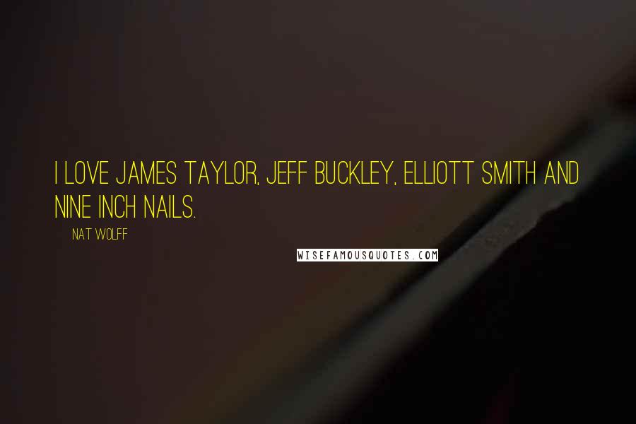 Nat Wolff Quotes: I love James Taylor, Jeff Buckley, Elliott Smith and Nine Inch Nails.