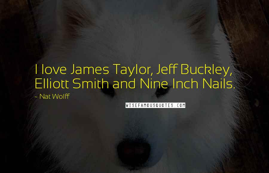 Nat Wolff Quotes: I love James Taylor, Jeff Buckley, Elliott Smith and Nine Inch Nails.