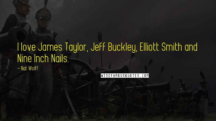 Nat Wolff Quotes: I love James Taylor, Jeff Buckley, Elliott Smith and Nine Inch Nails.