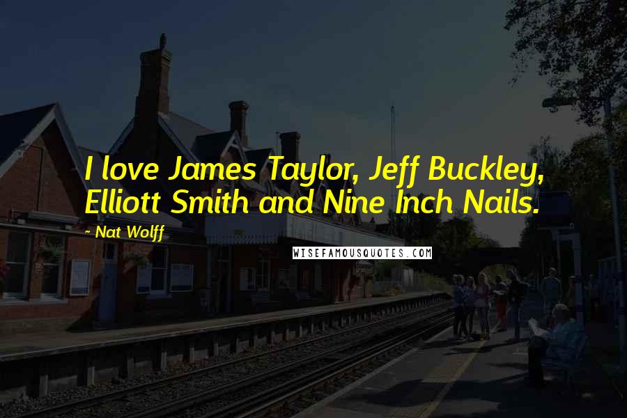 Nat Wolff Quotes: I love James Taylor, Jeff Buckley, Elliott Smith and Nine Inch Nails.