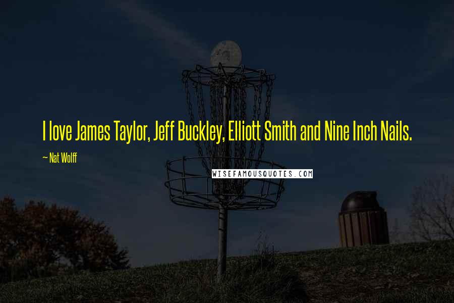 Nat Wolff Quotes: I love James Taylor, Jeff Buckley, Elliott Smith and Nine Inch Nails.