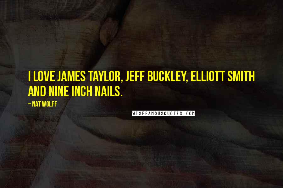 Nat Wolff Quotes: I love James Taylor, Jeff Buckley, Elliott Smith and Nine Inch Nails.