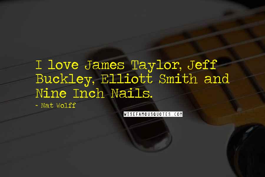 Nat Wolff Quotes: I love James Taylor, Jeff Buckley, Elliott Smith and Nine Inch Nails.