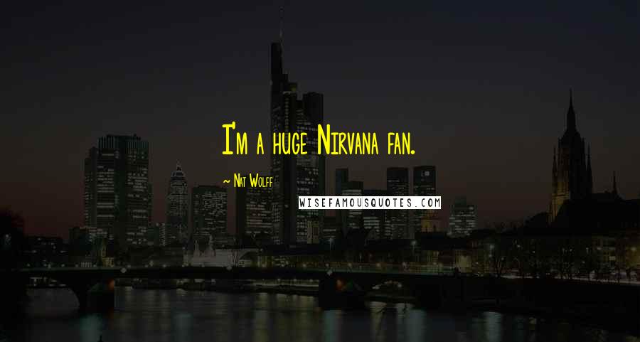 Nat Wolff Quotes: I'm a huge Nirvana fan.
