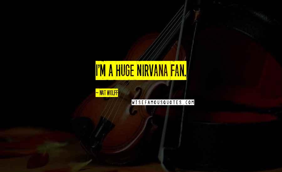 Nat Wolff Quotes: I'm a huge Nirvana fan.