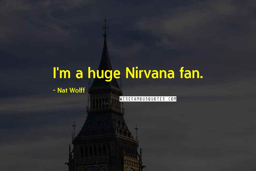 Nat Wolff Quotes: I'm a huge Nirvana fan.