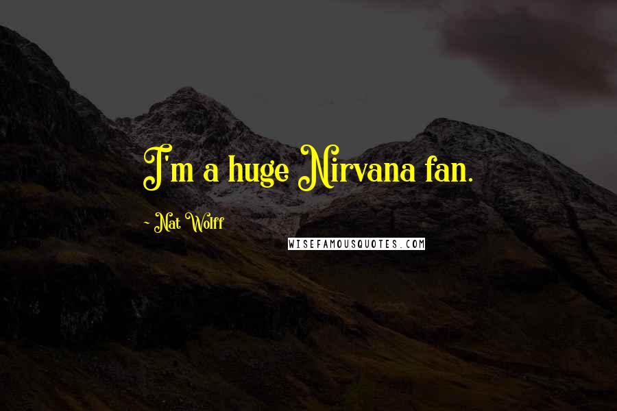 Nat Wolff Quotes: I'm a huge Nirvana fan.