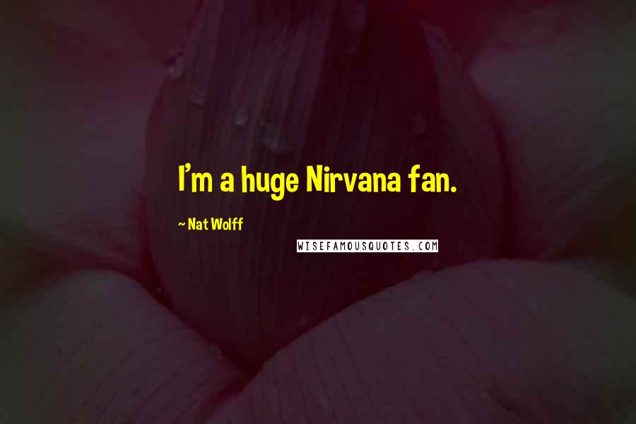 Nat Wolff Quotes: I'm a huge Nirvana fan.