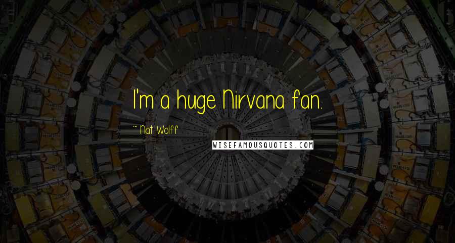 Nat Wolff Quotes: I'm a huge Nirvana fan.