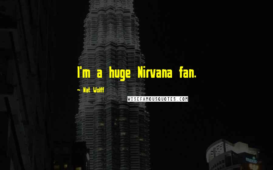 Nat Wolff Quotes: I'm a huge Nirvana fan.