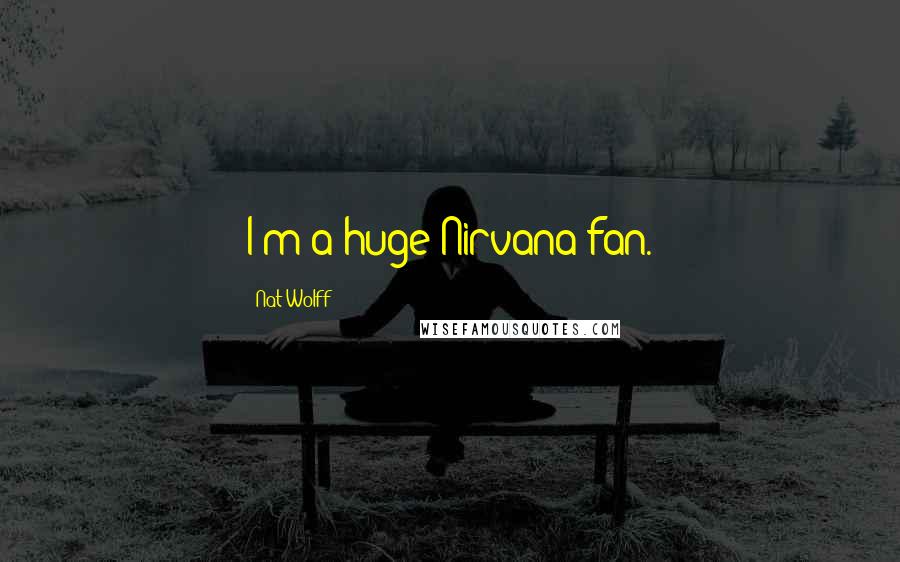 Nat Wolff Quotes: I'm a huge Nirvana fan.