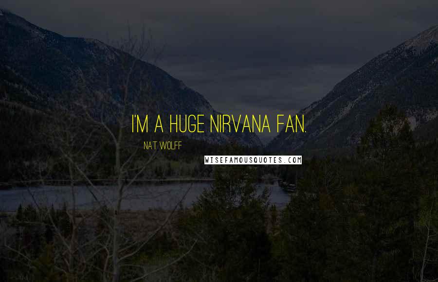 Nat Wolff Quotes: I'm a huge Nirvana fan.