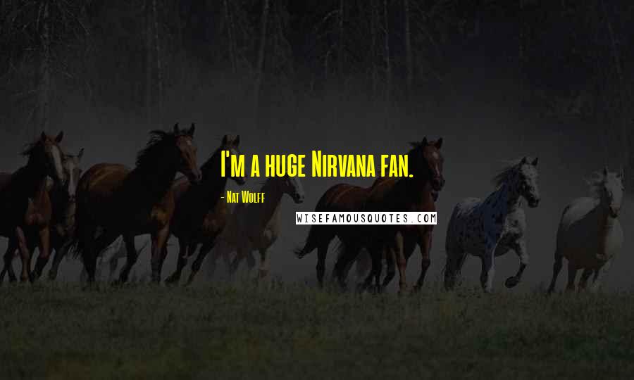 Nat Wolff Quotes: I'm a huge Nirvana fan.