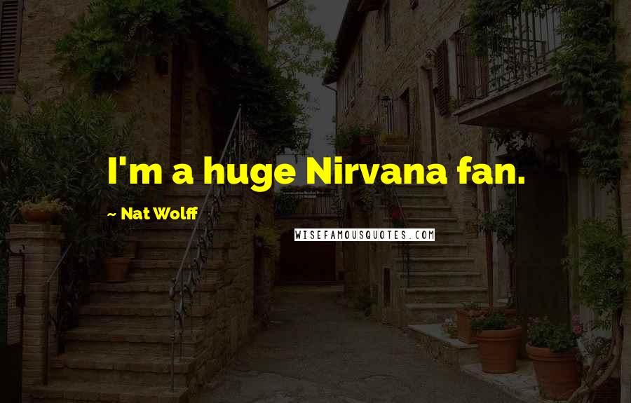 Nat Wolff Quotes: I'm a huge Nirvana fan.