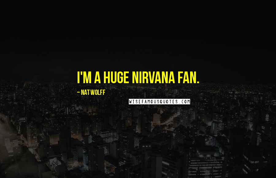 Nat Wolff Quotes: I'm a huge Nirvana fan.