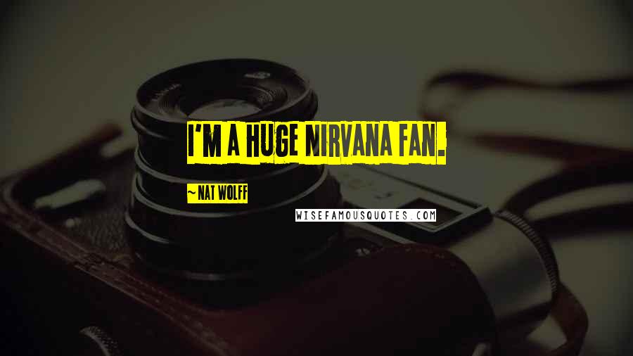 Nat Wolff Quotes: I'm a huge Nirvana fan.