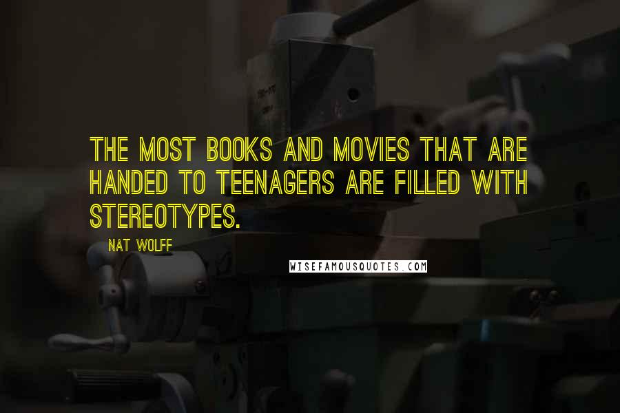 Nat Wolff Quotes: The most books and movies that are handed to teenagers are filled with stereotypes.