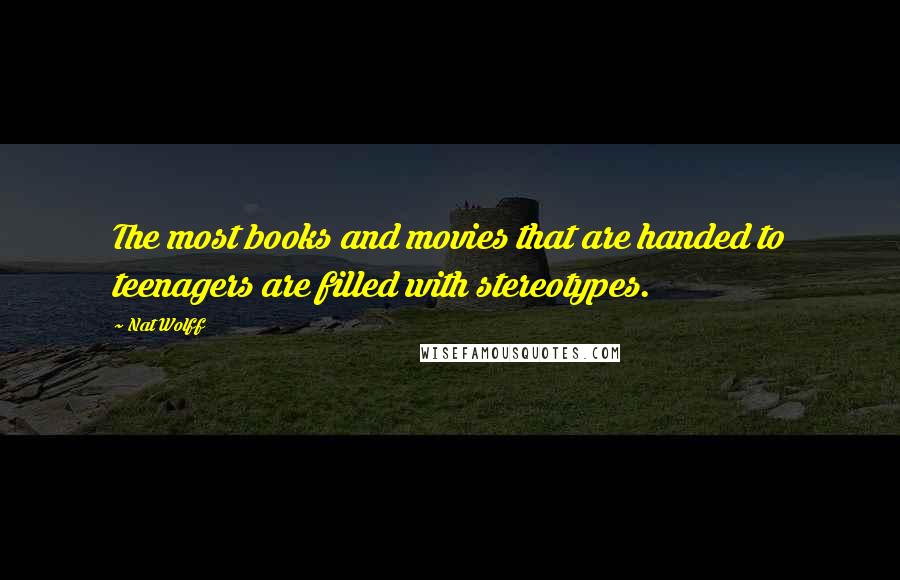 Nat Wolff Quotes: The most books and movies that are handed to teenagers are filled with stereotypes.