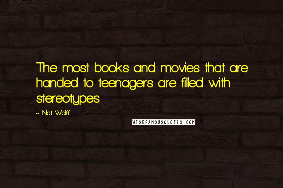 Nat Wolff Quotes: The most books and movies that are handed to teenagers are filled with stereotypes.