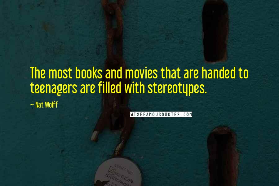 Nat Wolff Quotes: The most books and movies that are handed to teenagers are filled with stereotypes.