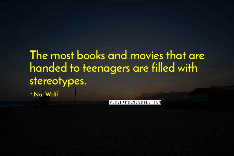 Nat Wolff Quotes: The most books and movies that are handed to teenagers are filled with stereotypes.