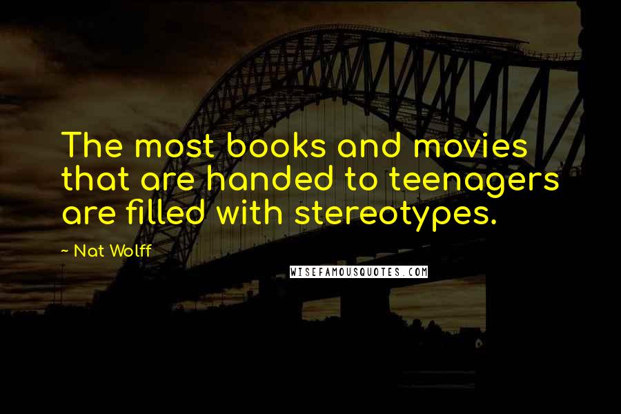 Nat Wolff Quotes: The most books and movies that are handed to teenagers are filled with stereotypes.