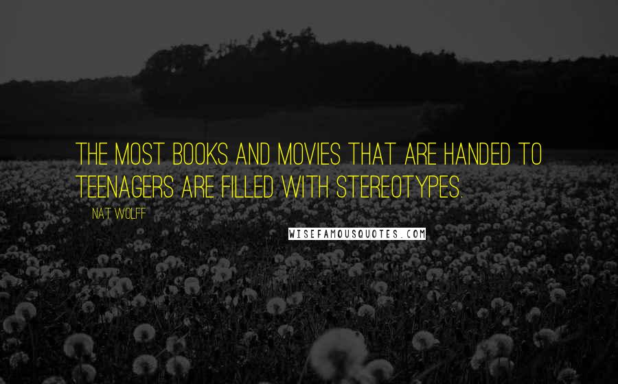 Nat Wolff Quotes: The most books and movies that are handed to teenagers are filled with stereotypes.