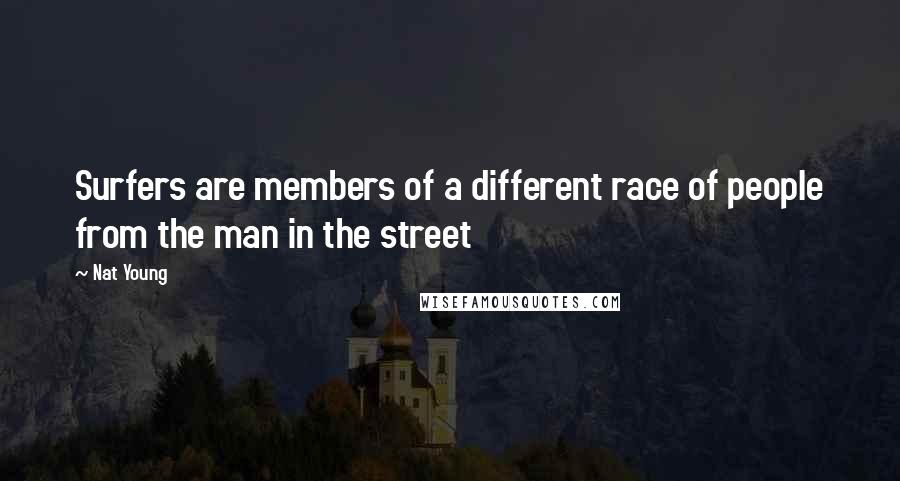 Nat Young Quotes: Surfers are members of a different race of people from the man in the street