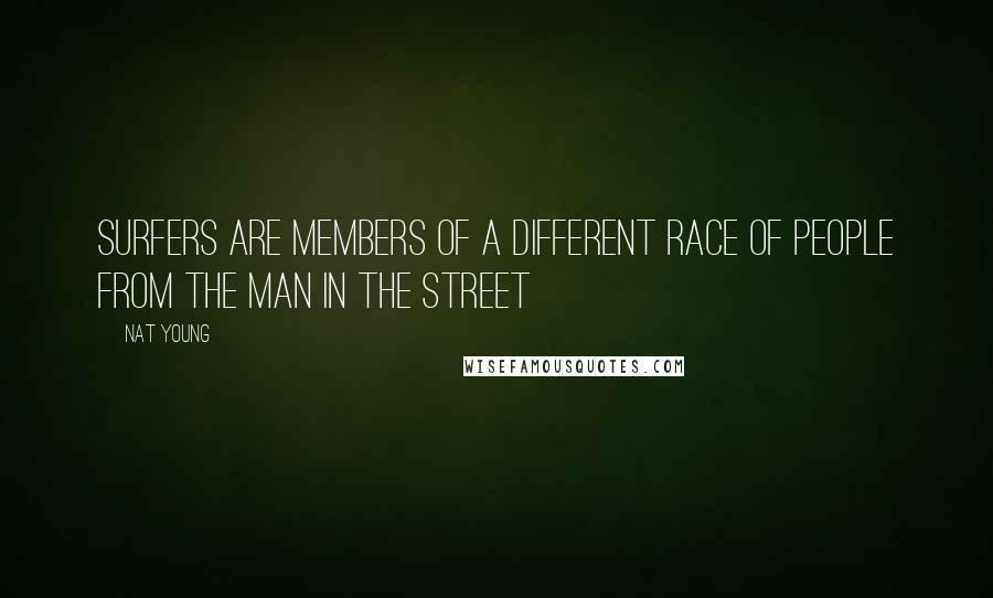 Nat Young Quotes: Surfers are members of a different race of people from the man in the street