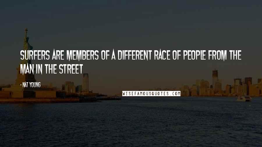 Nat Young Quotes: Surfers are members of a different race of people from the man in the street