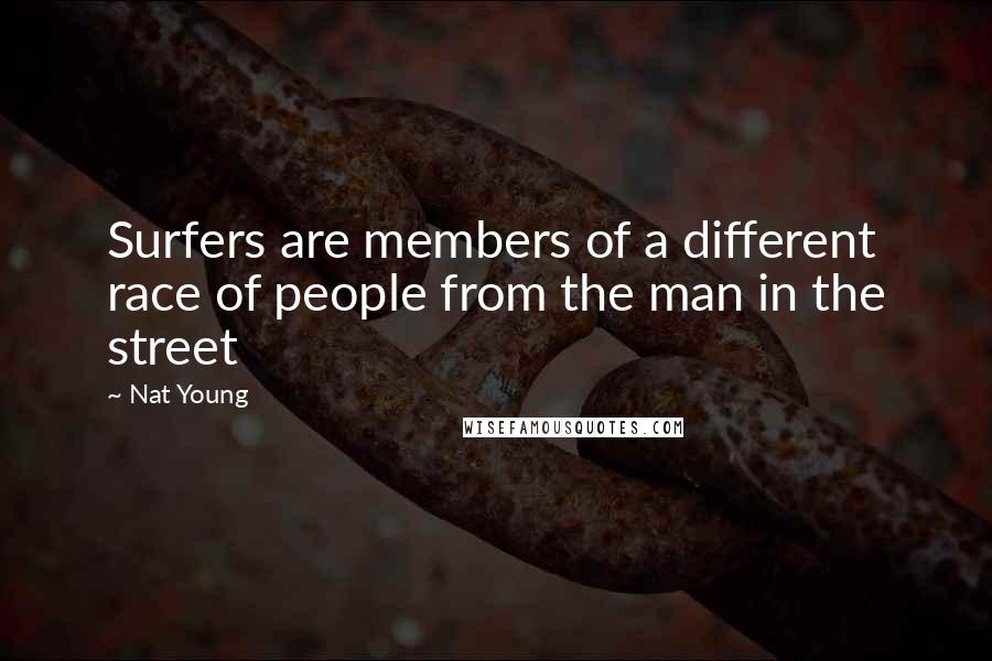 Nat Young Quotes: Surfers are members of a different race of people from the man in the street