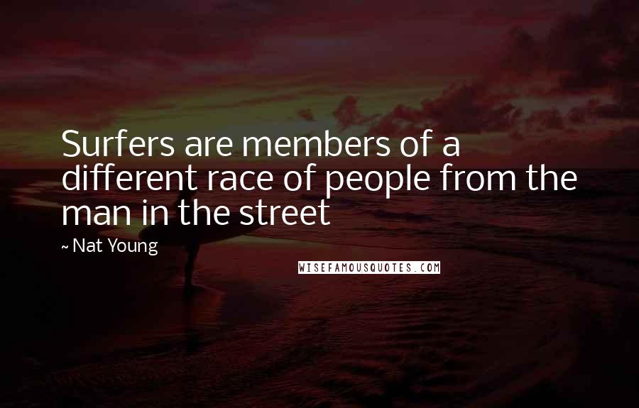 Nat Young Quotes: Surfers are members of a different race of people from the man in the street
