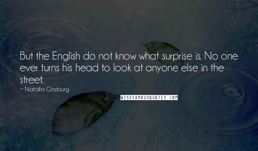 Natalia Ginzburg Quotes: But the English do not know what surprise is. No one ever turns his head to look at anyone else in the street.