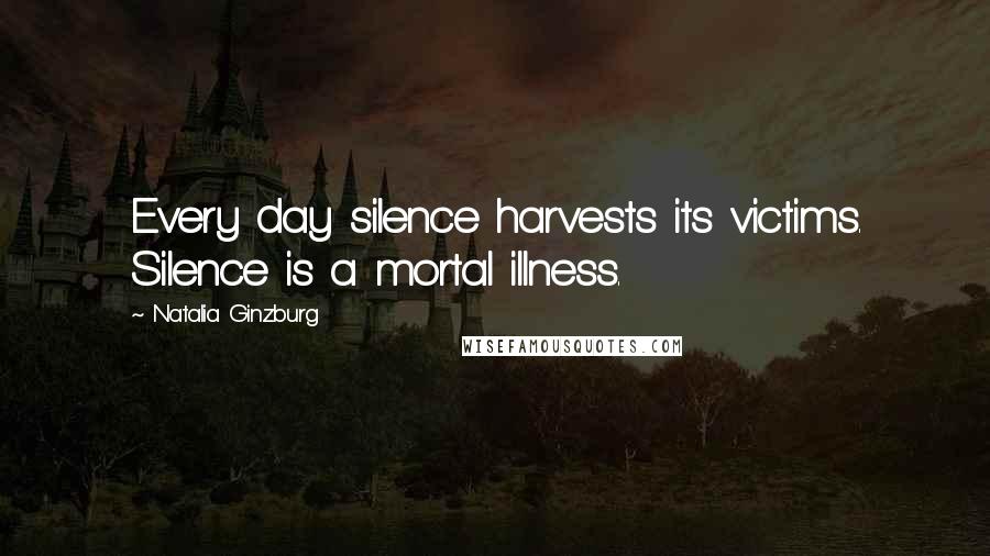 Natalia Ginzburg Quotes: Every day silence harvests its victims. Silence is a mortal illness.