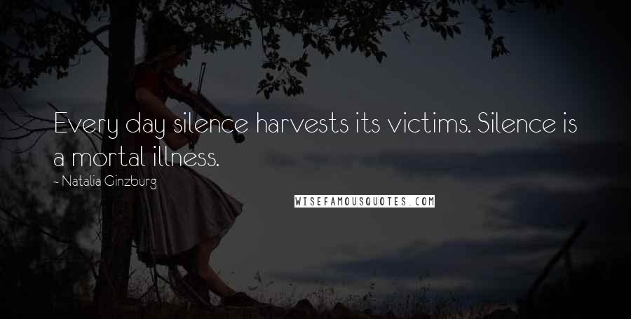 Natalia Ginzburg Quotes: Every day silence harvests its victims. Silence is a mortal illness.
