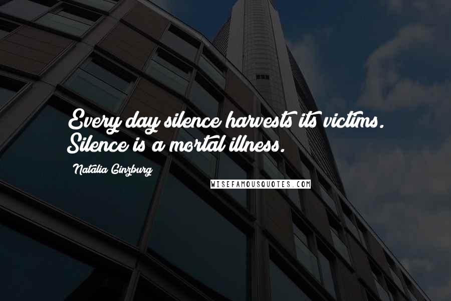 Natalia Ginzburg Quotes: Every day silence harvests its victims. Silence is a mortal illness.