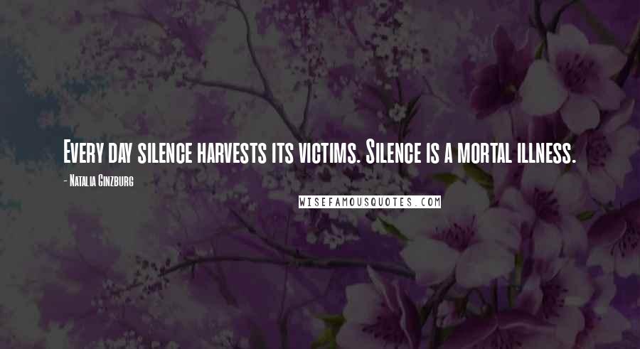 Natalia Ginzburg Quotes: Every day silence harvests its victims. Silence is a mortal illness.