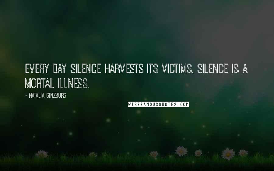 Natalia Ginzburg Quotes: Every day silence harvests its victims. Silence is a mortal illness.