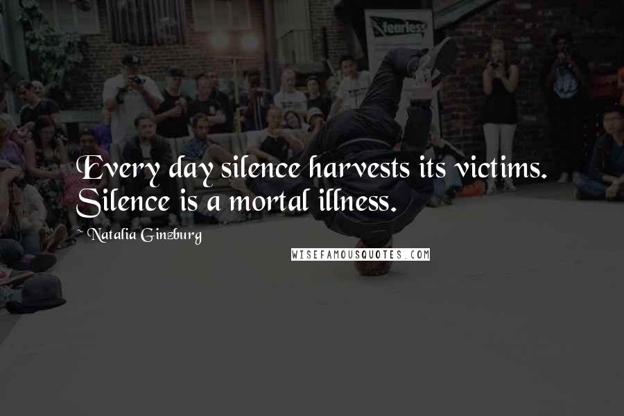 Natalia Ginzburg Quotes: Every day silence harvests its victims. Silence is a mortal illness.