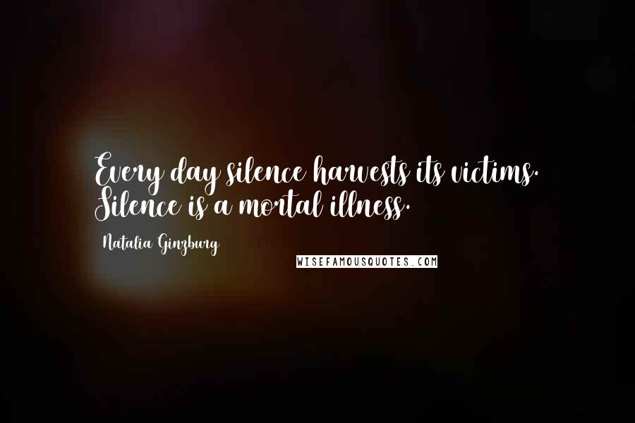 Natalia Ginzburg Quotes: Every day silence harvests its victims. Silence is a mortal illness.