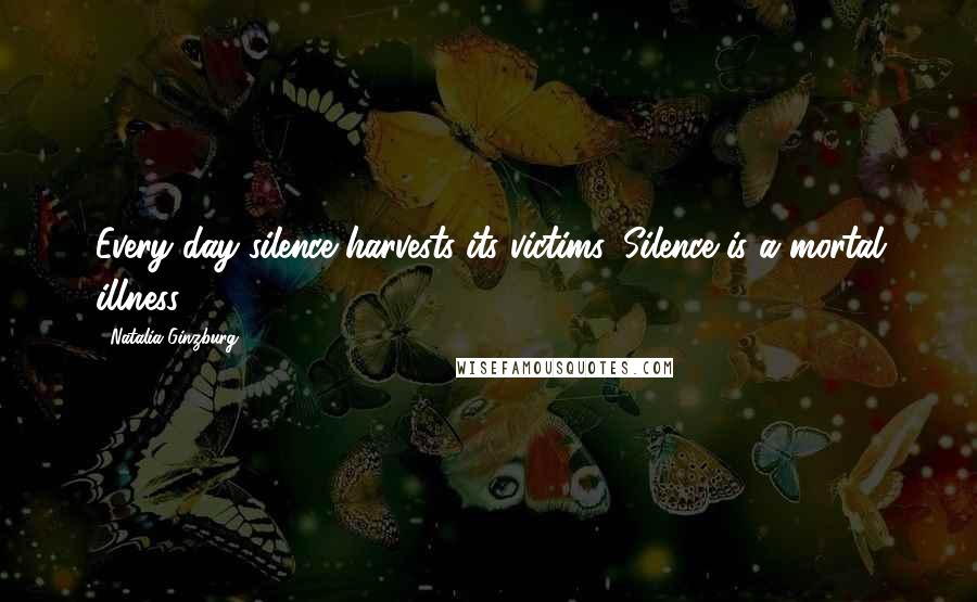 Natalia Ginzburg Quotes: Every day silence harvests its victims. Silence is a mortal illness.