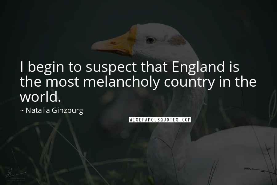 Natalia Ginzburg Quotes: I begin to suspect that England is the most melancholy country in the world.