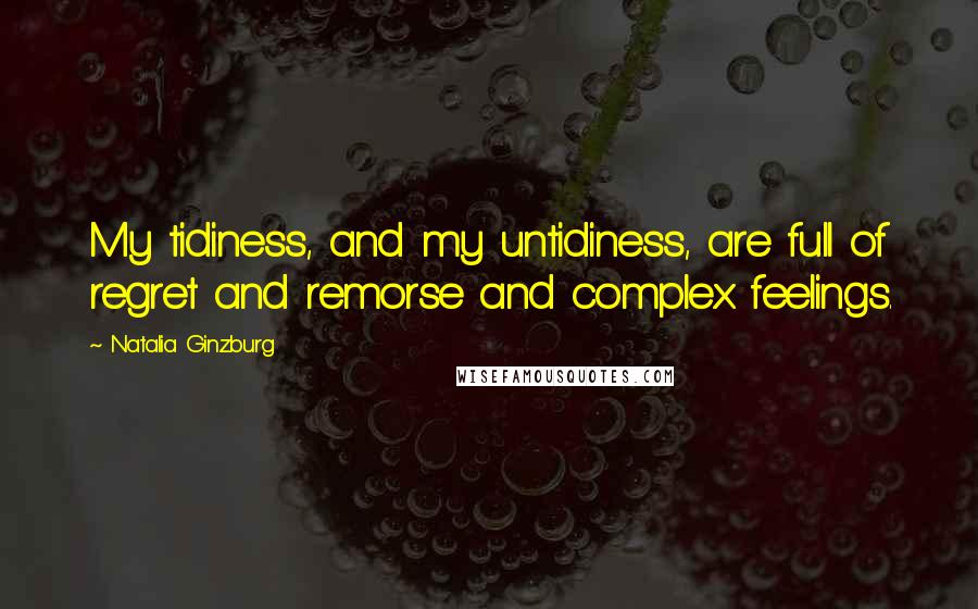 Natalia Ginzburg Quotes: My tidiness, and my untidiness, are full of regret and remorse and complex feelings.