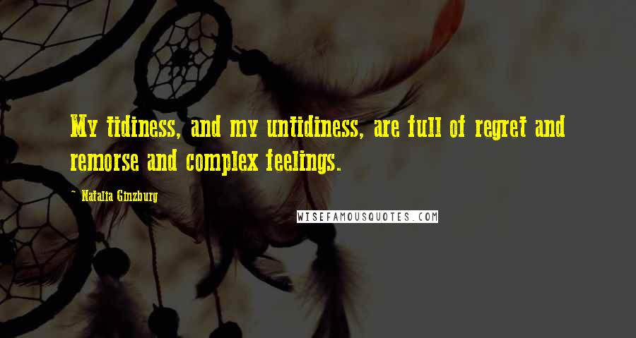 Natalia Ginzburg Quotes: My tidiness, and my untidiness, are full of regret and remorse and complex feelings.
